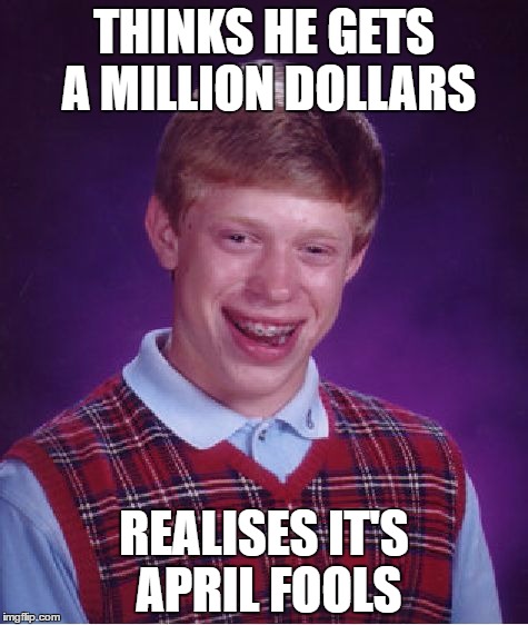 Bad Luck Brian | THINKS HE GETS A MILLION DOLLARS; REALISES IT'S APRIL FOOLS | image tagged in memes,bad luck brian | made w/ Imgflip meme maker