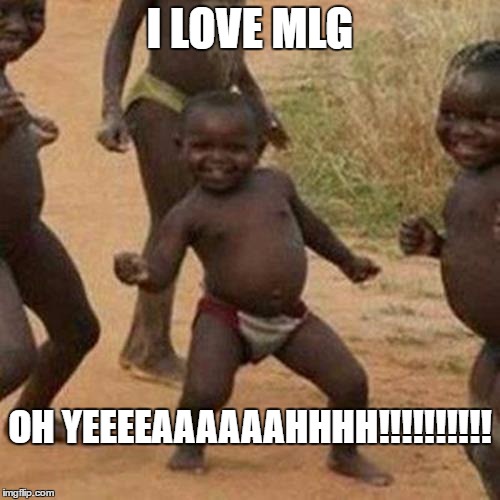 Third World Success Kid | I LOVE MLG; OH YEEEEAAAAAAHHHH!!!!!!!!!! | image tagged in memes,third world success kid | made w/ Imgflip meme maker