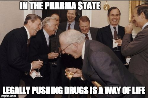 Laughing Men In Suits Meme | IN THE PHARMA STATE; LEGALLY PUSHING DRUGS IS A WAY OF LIFE | image tagged in memes,laughing men in suits | made w/ Imgflip meme maker