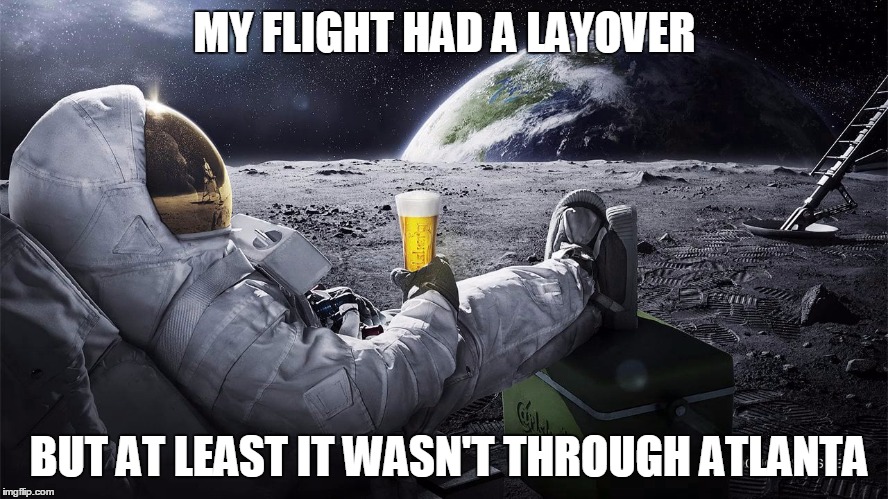 Man on the Moon | MY FLIGHT HAD A LAYOVER; BUT AT LEAST IT WASN'T THROUGH ATLANTA | image tagged in man on the moon | made w/ Imgflip meme maker