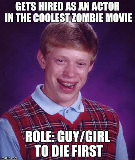 Bad Luck Brian Meme | GETS HIRED AS AN ACTOR IN THE COOLEST ZOMBIE MOVIE; ROLE: GUY/GIRL TO DIE FIRST | image tagged in memes,bad luck brian,zombies,funny,dank,moist | made w/ Imgflip meme maker