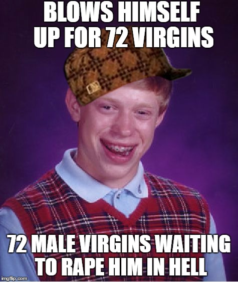 Bad Luck Brian Meme | BLOWS HIMSELF UP FOR 72 VIRGINS 72 MALE VIRGINS WAITING TO **PE HIM IN HELL | image tagged in memes,bad luck brian,scumbag | made w/ Imgflip meme maker