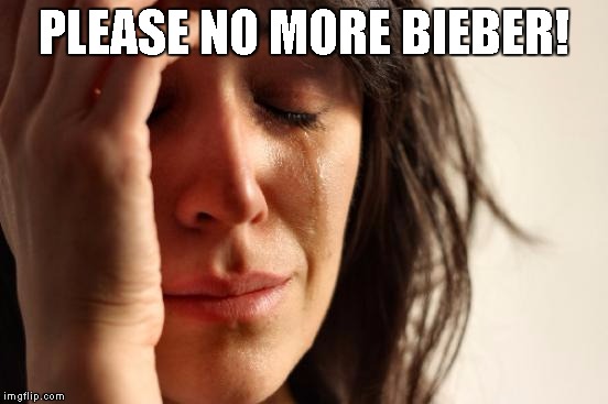 First World Problems Meme | PLEASE NO MORE BIEBER! | image tagged in memes,first world problems | made w/ Imgflip meme maker