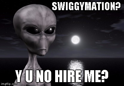 Alien | SWIGGYMATION? Y U NO HIRE ME? | image tagged in alien | made w/ Imgflip meme maker
