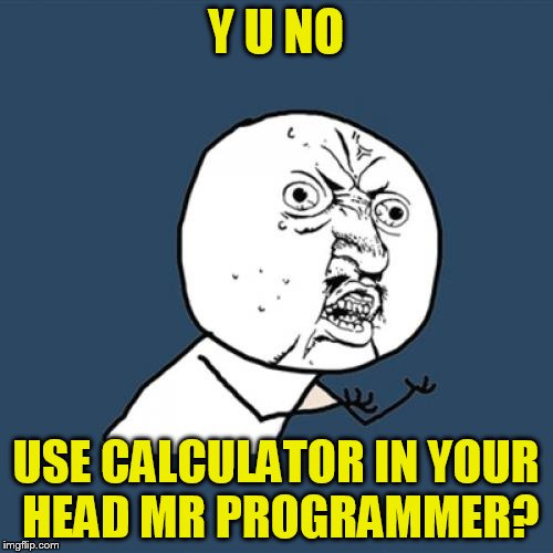 Y U No Meme | Y U NO USE CALCULATOR IN YOUR HEAD MR PROGRAMMER? | image tagged in memes,y u no | made w/ Imgflip meme maker