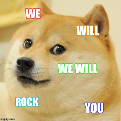 Doge | WE; WILL; WE WILL; ROCK; YOU | image tagged in memes,doge,we will rock you | made w/ Imgflip meme maker