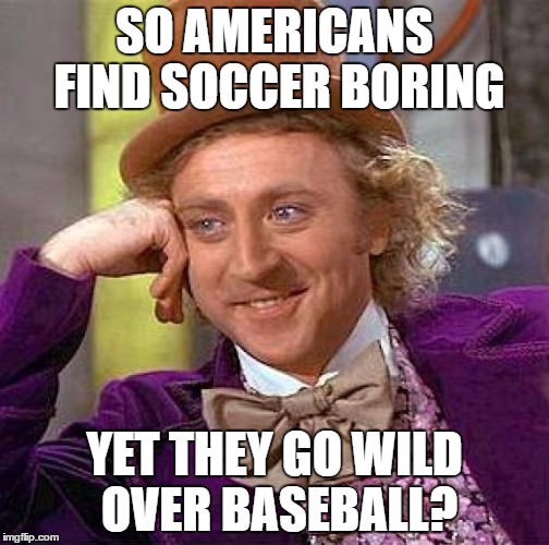 I know what I would rather watch | SO AMERICANS FIND SOCCER BORING; YET THEY GO WILD OVER BASEBALL? | image tagged in memes,creepy condescending wonka,sports memes,mlb,soccer | made w/ Imgflip meme maker