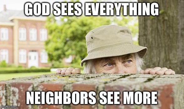 neighbor peeping | GOD SEES EVERYTHING; NEIGHBORS SEE MORE | image tagged in neighbor peeping | made w/ Imgflip meme maker