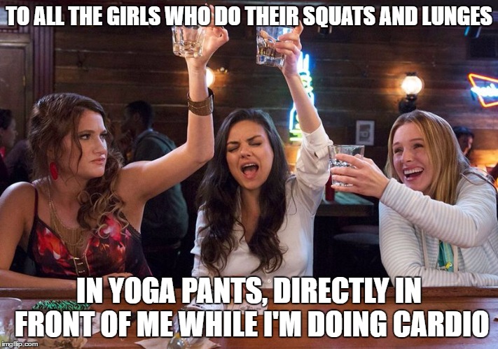 Uh-huh, uh-huh, UH-HUH!!! | TO ALL THE GIRLS WHO DO THEIR SQUATS AND LUNGES; IN YOGA PANTS, DIRECTLY IN FRONT OF ME WHILE I'M DOING CARDIO | image tagged in cheers,working out,yoga pants,cheers to your birthday meg! | made w/ Imgflip meme maker