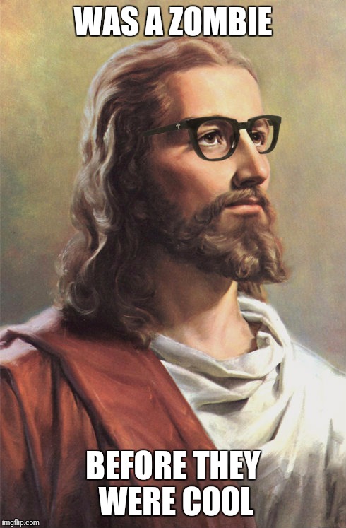 Hipster Jesus | WAS A ZOMBIE; BEFORE THEY WERE COOL | image tagged in hipster jesus | made w/ Imgflip meme maker