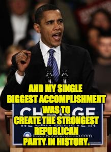 Obama Change | AND MY SINGLE BIGGEST ACCOMPLISHMENT WAS TO CREATE THE STRONGEST REPUBLICAN PARTY IN HISTORY. | image tagged in obama change | made w/ Imgflip meme maker