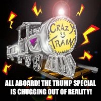 ALL ABOARD! THE TRUMP SPECIAL IS CHUGGING OUT OF REALITY! | made w/ Imgflip meme maker