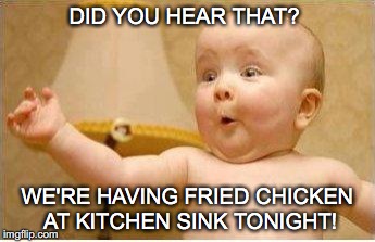 Excited Baby | DID YOU HEAR THAT? WE'RE HAVING FRIED CHICKEN AT KITCHEN SINK TONIGHT! | image tagged in excited baby | made w/ Imgflip meme maker