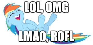 Rainbow Dash ROFL | LOL, OMG LMAO, ROFL | image tagged in rainbow dash rofl | made w/ Imgflip meme maker