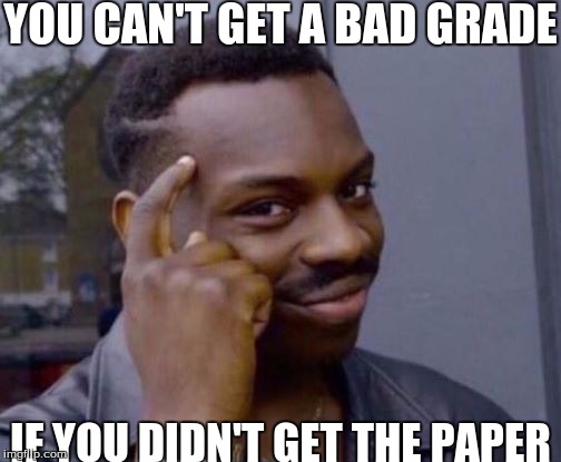 eh? | YOU CAN'T GET A BAD GRADE; IF YOU DIDN'T GET THE PAPER | image tagged in roll safe,slowstack | made w/ Imgflip meme maker