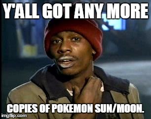 Well, i am probably getting it 2 days later. | Y'ALL GOT ANY MORE; COPIES OF POKEMON SUN/MOON. | image tagged in memes,yall got any more of | made w/ Imgflip meme maker