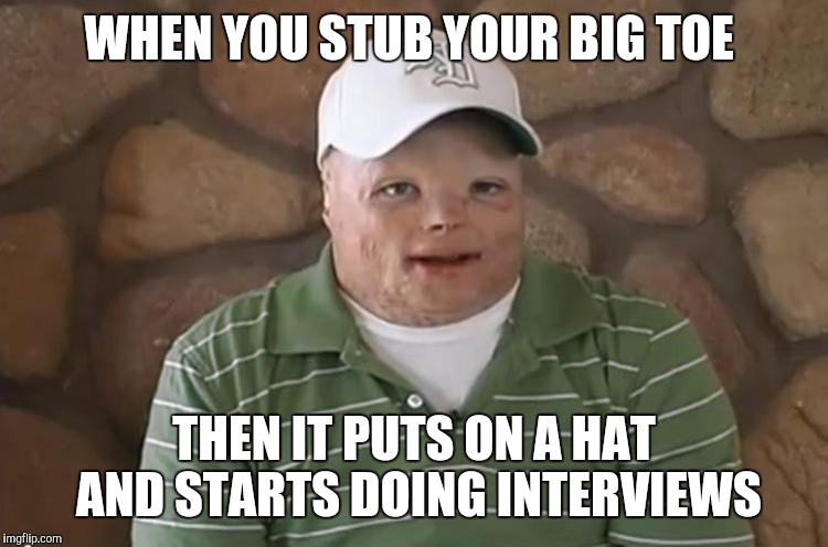 Big Toe | WHEN YOU STUB YOUR BIG TOE; THEN IT PUTS ON A HAT AND STARTS DOING INTERVIEWS | image tagged in cringe,funny,toe | made w/ Imgflip meme maker