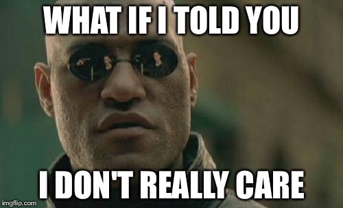 Matrix Morpheus Meme | WHAT IF I TOLD YOU I DON'T REALLY CARE | image tagged in memes,matrix morpheus | made w/ Imgflip meme maker