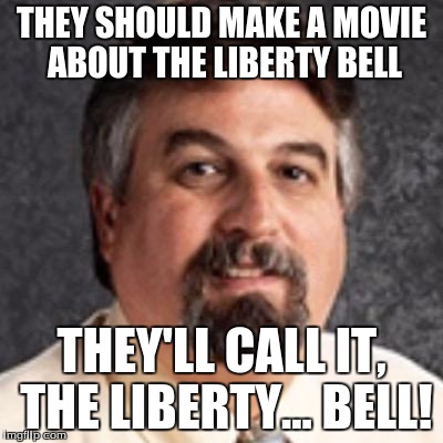 THEY SHOULD MAKE A MOVIE ABOUT THE LIBERTY BELL; THEY'LL CALL IT, THE LIBERTY... BELL! | image tagged in the harget | made w/ Imgflip meme maker
