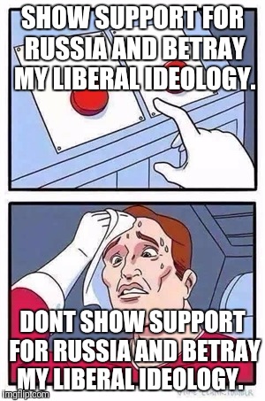 Two Buttons Meme | SHOW SUPPORT FOR RUSSIA AND BETRAY MY LIBERAL IDEOLOGY. DONT SHOW SUPPORT FOR RUSSIA AND BETRAY MY LIBERAL IDEOLOGY. | image tagged in two buttons | made w/ Imgflip meme maker
