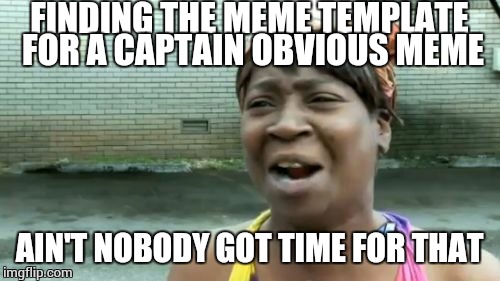 Sorta obvious | FINDING THE MEME TEMPLATE FOR A CAPTAIN OBVIOUS MEME; AIN'T NOBODY GOT TIME FOR THAT | image tagged in memes,aint nobody got time for that,captain obvious bathing suit,music,captain obvious | made w/ Imgflip meme maker