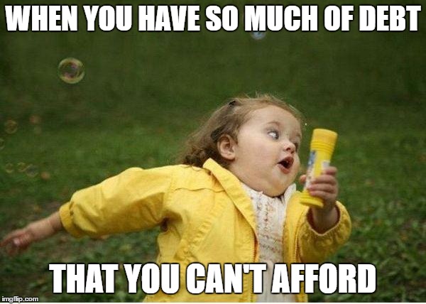 Chubby Bubbles Girl Meme | WHEN YOU HAVE SO MUCH OF DEBT; THAT YOU CAN'T AFFORD | image tagged in memes,chubby bubbles girl | made w/ Imgflip meme maker
