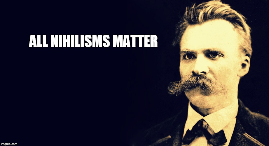 Nietzsche | ALL NIHILISMS MATTER | image tagged in nietzsche | made w/ Imgflip meme maker