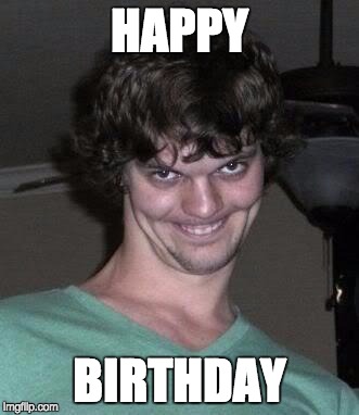 Creepy guy  | HAPPY; BIRTHDAY | image tagged in creepy guy | made w/ Imgflip meme maker