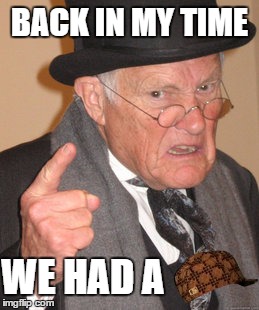 Back In My Day | BACK IN MY TIME; WE HAD A | image tagged in memes,back in my day,scumbag | made w/ Imgflip meme maker