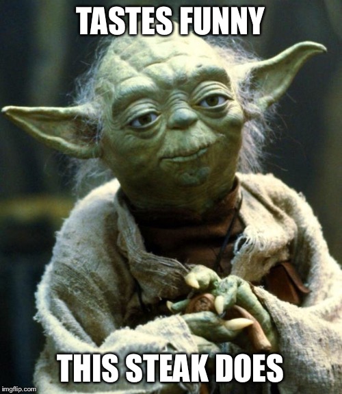 Star Wars Yoda Meme | TASTES FUNNY THIS STEAK DOES | image tagged in memes,star wars yoda | made w/ Imgflip meme maker