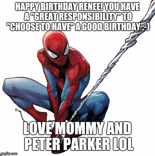 Spiderman birthday | HAPPY BIRTHDAY RENEE! YOU
HAVE A "GREAT RESPONSIBILITY" TO "CHOOSE TO HAVE" A GOOD BIRTHDAY :-); LOVE MOMMY AND PETER PARKER LOL | image tagged in spiderman birthday | made w/ Imgflip meme maker