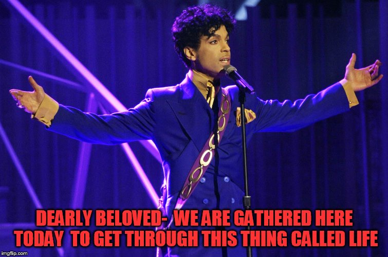 DEARLY BELOVED-
 WE ARE GATHERED HERE TODAY
 TO GET THROUGH THIS THING CALLED LIFE | made w/ Imgflip meme maker