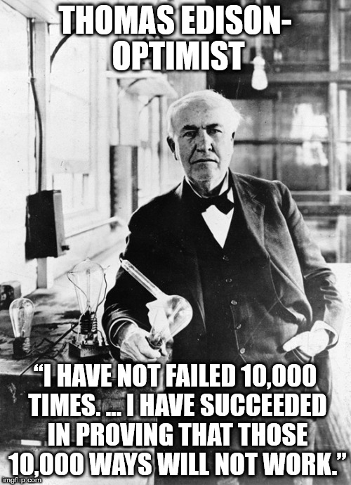 Trump edison  | THOMAS EDISON- OPTIMIST; “I HAVE NOT FAILED 10,000 TIMES. … I HAVE SUCCEEDED IN PROVING THAT THOSE 10,000 WAYS WILL NOT WORK.” | image tagged in trump edison | made w/ Imgflip meme maker