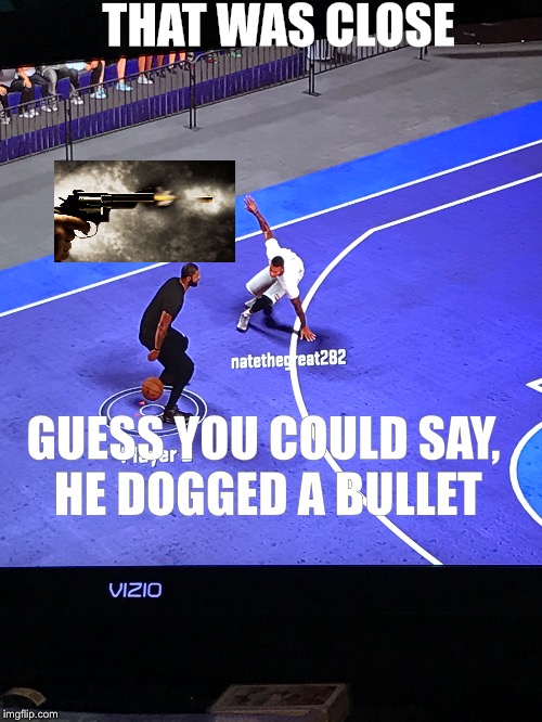 THAT WAS CLOSE; GUESS YOU COULD SAY, HE DOGGED A BULLET | image tagged in 2k,basketball,weaving,funny | made w/ Imgflip meme maker