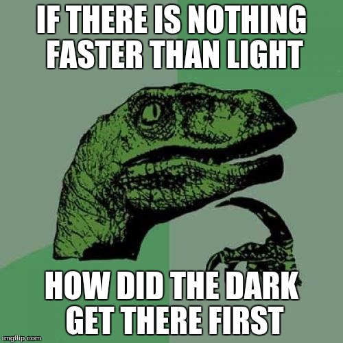 Philosoraptor | IF THERE IS NOTHING FASTER THAN LIGHT; HOW DID THE DARK GET THERE FIRST | image tagged in memes,philosoraptor | made w/ Imgflip meme maker