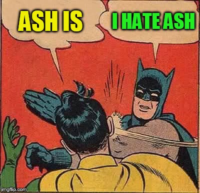 Batman Slapping Robin Meme | ASH IS I HATE ASH | image tagged in memes,batman slapping robin | made w/ Imgflip meme maker