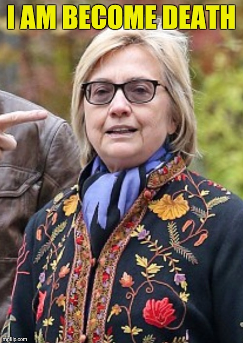 Hillary looking well! | I AM BECOME DEATH | image tagged in memes,hillary clinton | made w/ Imgflip meme maker