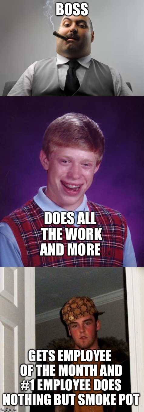 BOSS; DOES ALL THE WORK AND MORE; GETS EMPLOYEE OF THE MONTH AND #1 EMPLOYEE DOES NOTHING BUT SMOKE POT | image tagged in scumbag boss,bad luck brian,scumbag steve,drugs | made w/ Imgflip meme maker