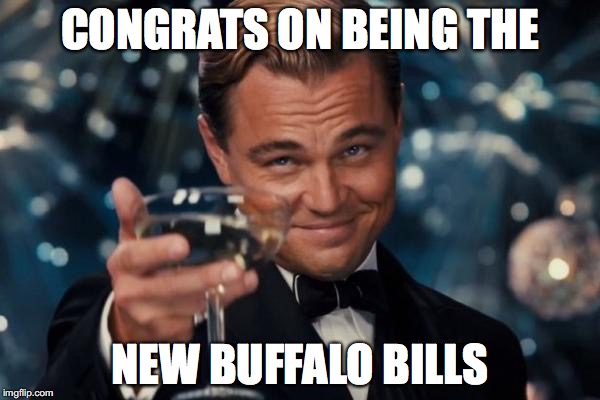 Leonardo Dicaprio Cheers Meme | CONGRATS ON BEING THE; NEW BUFFALO BILLS | image tagged in memes,leonardo dicaprio cheers | made w/ Imgflip meme maker