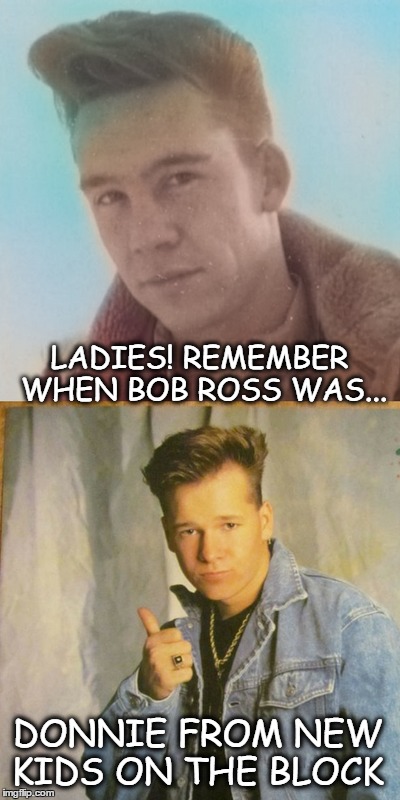Who knew? while in the air force Bob Ross was a pop music artist (bob ross week) | LADIES! REMEMBER WHEN BOB ROSS WAS... DONNIE FROM NEW KIDS ON THE BLOCK | image tagged in bob ross week,donnie,new kids,pop art,memes | made w/ Imgflip meme maker