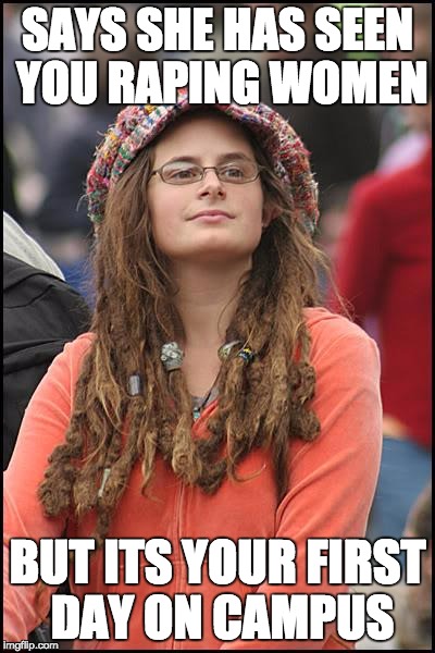 College Liberal Meme | SAYS SHE HAS SEEN YOU RAPING WOMEN; BUT ITS YOUR FIRST DAY ON CAMPUS | image tagged in memes,college liberal | made w/ Imgflip meme maker