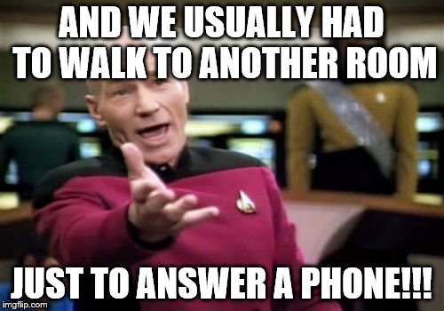 Picard Wtf Meme | AND WE USUALLY HAD TO WALK TO ANOTHER ROOM JUST TO ANSWER A PHONE!!! | image tagged in memes,picard wtf | made w/ Imgflip meme maker