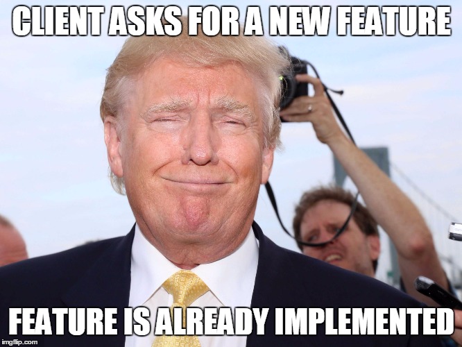 Donald Trump Smug | CLIENT ASKS FOR A NEW FEATURE; FEATURE IS ALREADY IMPLEMENTED | image tagged in donald trump smug,AdviceAnimals | made w/ Imgflip meme maker