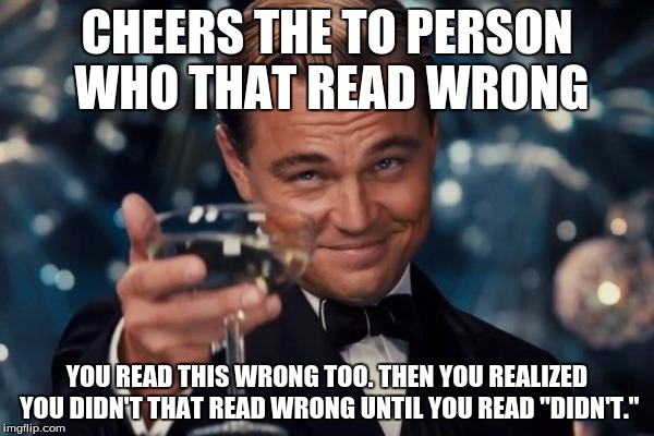 Leonardo Dicaprio Cheers Meme | CHEERS THE TO PERSON WHO THAT READ WRONG; YOU READ THIS WRONG TOO.
THEN YOU REALIZED YOU DIDN'T THAT READ WRONG UNTIL YOU READ "DIDN'T." | image tagged in memes,leonardo dicaprio cheers | made w/ Imgflip meme maker