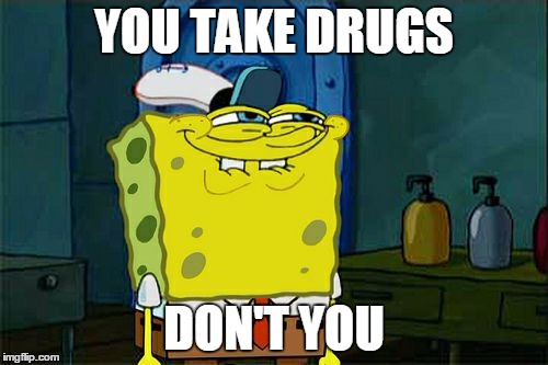 Don't You Squidward | YOU TAKE DRUGS; DON'T YOU | image tagged in memes,dont you squidward | made w/ Imgflip meme maker