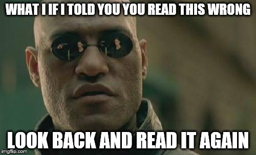 Matrix Morpheus Meme | WHAT I IF I TOLD YOU YOU READ THIS WRONG; LOOK BACK AND READ IT AGAIN | image tagged in memes,matrix morpheus | made w/ Imgflip meme maker