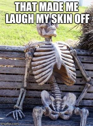 Waiting Skeleton Meme | THAT MADE ME LAUGH MY SKIN OFF | image tagged in memes,waiting skeleton | made w/ Imgflip meme maker