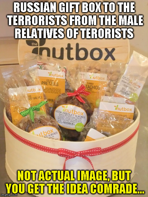 Nut Box | RUSSIAN GIFT BOX TO THE TERRORISTS FROM THE MALE RELATIVES OF TERORISTS; NOT ACTUAL IMAGE, BUT YOU GET THE IDEA COMRADE... | image tagged in nut box | made w/ Imgflip meme maker