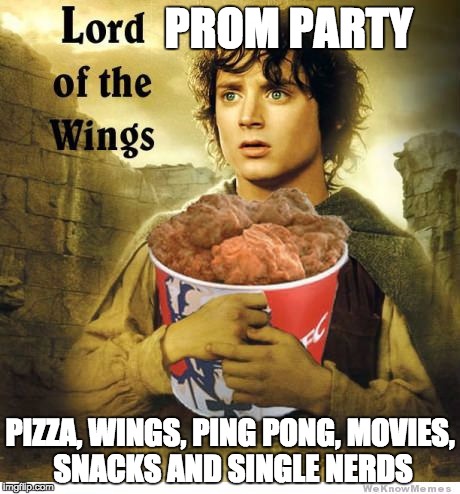 What me and my friends will be doing the night of prom. | PROM PARTY; PIZZA, WINGS, PING PONG, MOVIES, SNACKS AND SINGLE NERDS | image tagged in lord of the rings,wings,prom,single life,memes | made w/ Imgflip meme maker