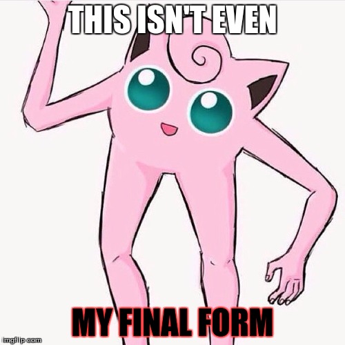 THIS ISN'T EVEN; MY FINAL FORM | image tagged in my final form | made w/ Imgflip meme maker